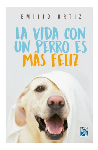 La Vida Con Un Perro Es Mas Feliz, De Emilio Ortiz. Editorial Planeta En Español