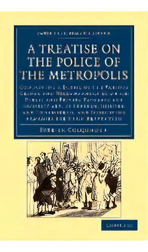 A Treatise On The Police Of The Metropolis : Containing A Detail Of The Various Crimes And Misdem..., De Patrick Colquhoun. Editorial Cambridge University Press, Tapa Blanda En Inglés