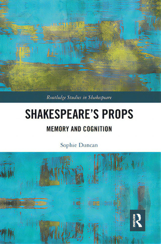 Shakespeare's Props: Memory And Cognition, De Duncan, Sophie. Routledge Studies In Shakespeare, Vol. 1. Editorial Routledge, Tapa Blanda En Inglés