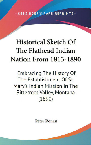 Historical Sketch Of The Flathead Indian Nation From 1813-1890: Embracing The History Of The Esta..., De Ronan, Peter. Editorial Kessinger Pub Llc, Tapa Dura En Inglés
