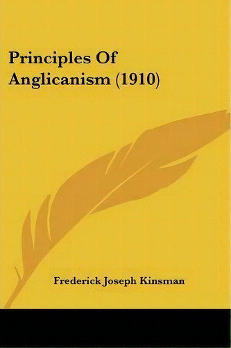 Principles Of Anglicanism (1910), De Frederick Joseph Kinsman. Editorial Kessinger Publishing, Tapa Blanda En Inglés