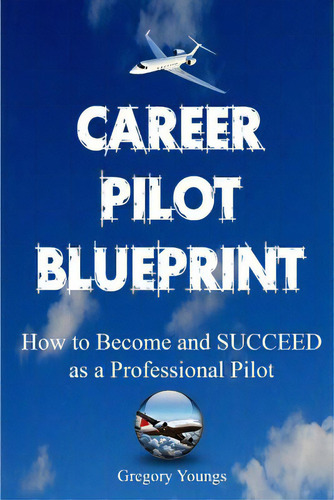 The Career Pilot Blueprint: How To Become & Succeed As A Professional Pilot, De Youngs, Gregory. Editorial Createspace, Tapa Blanda En Inglés