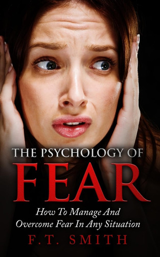Libro: The Psychology Of Fear: How To Manage And Overcome In