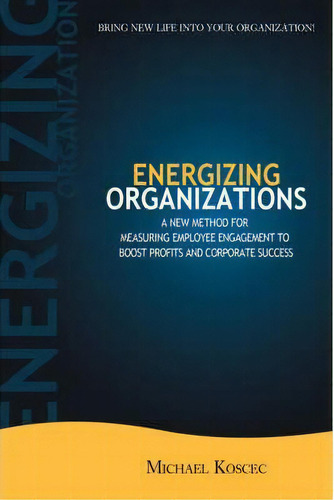 Energizing Organizations : A New Method For Measuring Employee Engagement To Boost Profits And Co..., De Michael Koscec. Editorial Iuniverse, Tapa Dura En Inglés