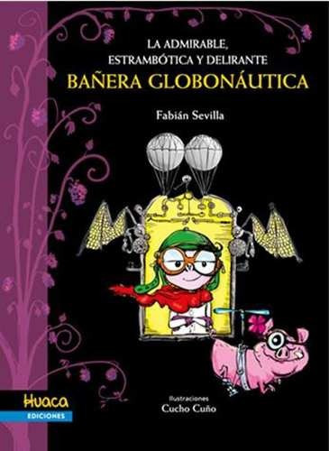 LA ADMIRABLE, ESTRAMBÓTICA Y DELIRANTE BAÑERA GLOBONÁUTICA, de Cucho Cuño / Fabian Sevilla. Editorial Huaca Ediciones, tapa blanda en español, 2017