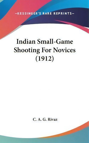 Indian Small-game Shooting For Novices (1912), De C A G Rivaz. Editorial Kessinger Publishing, Tapa Dura En Inglés