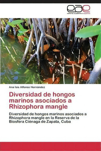 Diversidad De Hongos Marinos Asociados A Rhizophora Mangle, De Alfonso Hernandez Ana Isis. Editorial Academica Espanola, Tapa Blanda En Español