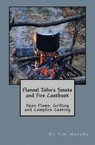 Flannel John's Smoke And Fire Cookbook, De Dr Tim Murphy. Editorial Createspace Independent Publishing Platform, Tapa Blanda En Inglés