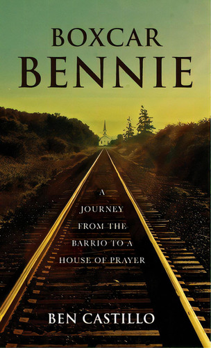 Boxcar Bennie: A Journey From The Barrio To A House Of Prayer, De Castillo, Ben. Editorial Palmetto Pub Group, Tapa Dura En Inglés
