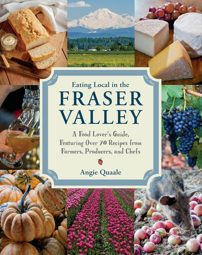 Eating Local In The Fraser Valley: A Food-loverøs Guide, Featuring Over 70 Recipes From Farmers, Producers, And Chefs: A Cookbook, De Quaale, Angie. Editorial By Random House, Tapa Blanda En Inglés