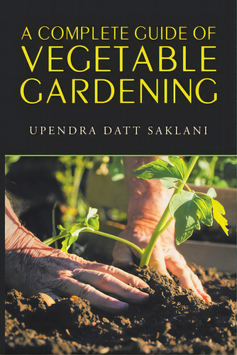 A Complete Guide Of Vegetable Gardening, De Saklani, Upendra Datt. Editorial Xlibris Corp, Tapa Blanda En Inglés