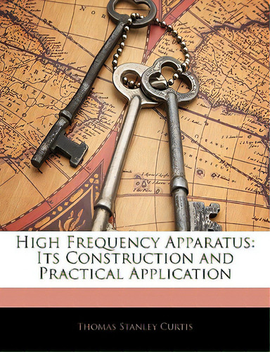 High Frequency Apparatus: Its Construction And Practical Application, De Curtis, Thomas Stanley. Editorial Nabu Pr, Tapa Blanda En Inglés