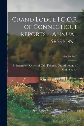 Grand Lodge I.o.o.f. Of Connecticut Reports ... Annual Session ..; May 19, 1915, De Independent Order Of Odd Fellows Grand. Editorial Legare Street Pr, Tapa Blanda En Inglés