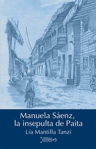 Manuela Sáenz, La Insepulta De Paita, De Lía Mantilla Tanzi. Editorial Tropico De Escorpio, Tapa Blanda En Español, 2017