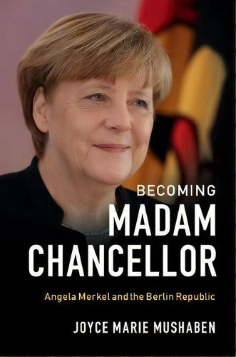 Becoming Madam Chancellor, De Joyce Marie Mushaben. Editorial Cambridge University Press, Tapa Dura En Inglés