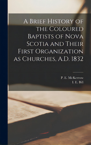 A Brief History Of The Coloured Baptists Of Nova Scotia And Their First Organization As Churches,..., De Mckerrow, P. E. (peter E. ). 1841?-1906. Editorial Legare Street Pr, Tapa Dura En Inglés