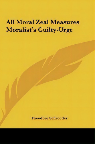 All Moral Zeal Measures Moralist's Guilty-urge, De Theodore Schroeder. Editorial Kessinger Publishing, Tapa Dura En Inglés