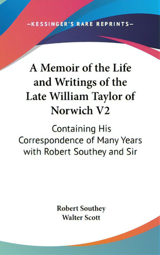 A Memoir Of The Life And Writings Of The Late William Taylor Of Norwich V2: Containing His Corres..., De Southey, Robert. Editorial Kessinger Pub Llc, Tapa Dura En Inglés