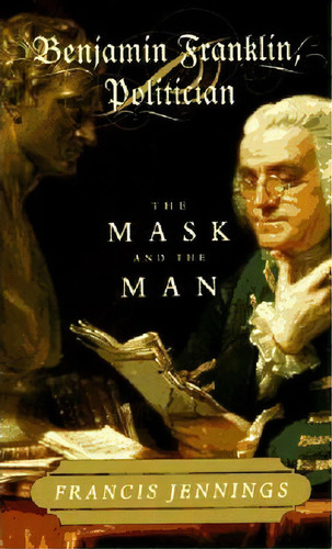 Benjamin Franklin, Politician : The Mask And The Man, De Francis Jennings. Editorial Ww Norton & Co En Inglés