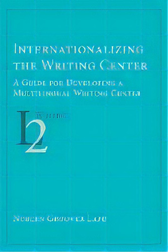 Internationalizing The Writing Center : A Guide For Developing A Multilingual Writing Center, De Noreen Groover Lape. Editorial Parlor Press, Tapa Blanda En Inglés