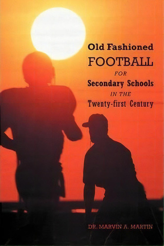 Old Fashioned Football For Secondary Schools In The Twenty-first Century, De Dr Marvin A Martin. Editorial Iuniverse, Tapa Blanda En Inglés