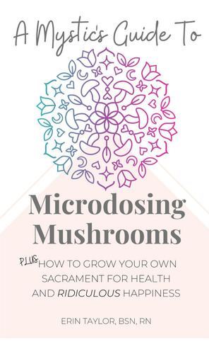 Livro: A Mystics Guide To Microdosing Mushrooms: Plus How To Grow Your Own Sacrament For Health And Ridiculous