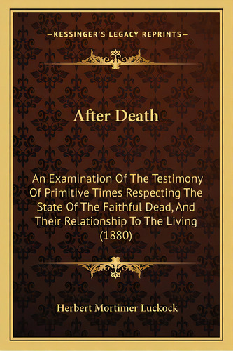 After Death: An Examination Of The Testimony Of Primitive Times Respecting The State Of The Faith..., De Luckock, Herbert Mortimer. Editorial Kessinger Pub Llc, Tapa Blanda En Inglés