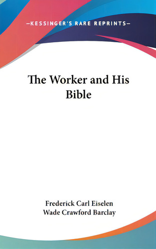 The Worker And His Bible, De Eiselen, Frederick Carl., Vol. 1. Editorial Kessinger Pub Llc, Tapa Dura En Inglés