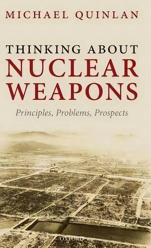 Thinking About Nuclear Weapons : Principles, Problems, Pros, De Michael Quinlan. Editorial Oxford University Press En Inglés