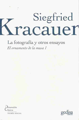 La fotografía y otros ensayos: El ornamento de la masa 1, de Kracauer, Siegfried. Serie Dimensión Clásica Editorial Gedisa en español, 2008