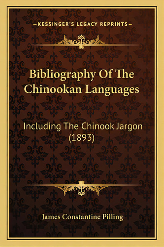 Bibliography Of The Chinookan Languages: Including The Chinook Jargon (1893), De Pilling, James Stantine. Editorial Kessinger Pub Llc, Tapa Blanda En Inglés