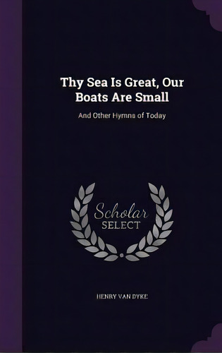 Thy Sea Is Great, Our Boats Are Small: And Other Hymns Of Today, De Van Dyke, Henry. Editorial Palala Pr, Tapa Dura En Inglés