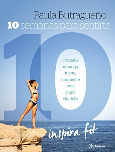 10 Semanas Para Sentirte 10: Consigue Un Cuerpo Fuerte, Una 