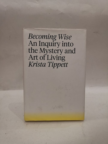 Becoming Wise An Inquiry Into The Mystery And Art Of Living.