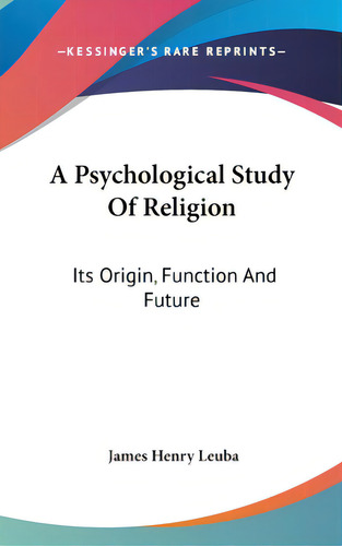 A Psychological Study Of Religion: Its Origin, Function And Future, De Leuba, James Henry. Editorial Kessinger Pub Llc, Tapa Dura En Inglés