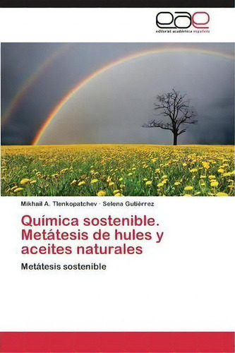 Quimica Sostenible. Metatesis De Hules Y Aceites Naturales, De Tlenkopatchev Mikhail A. Eae Editorial Academia Espanola, Tapa Blanda En Español