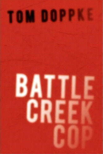 Battle Creek Cop, De Tom Doppke. Editorial Authorhouse, Tapa Dura En Inglés