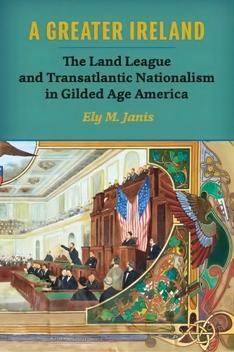 A Greater Ireland : The Land League And Transatlantic Nationalism In Gilded Age America, De Ely M. Janis. Editorial University Of Wisconsin Press, Tapa Blanda En Inglés