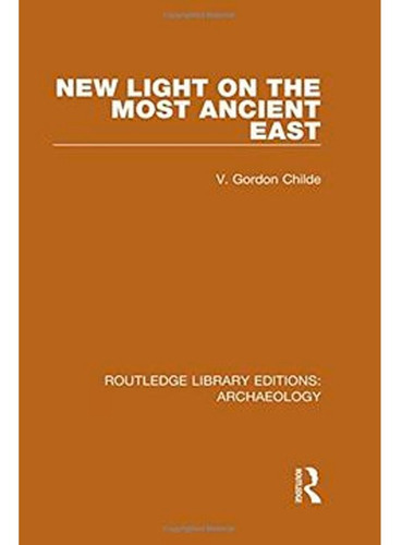 New Light On The Most Ancient East, De V. Gordon Childe. Editorial Routledge, Tapa Blanda En Inglés, 2014