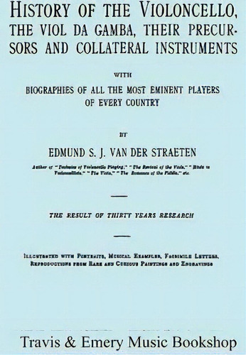 History Of The Violoncello, The Viol Da Gamba, Their Precur, De Edmund S.j. Van Der Straeten. Editorial Travis And Emery Music Bookshop En Inglés