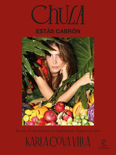 Chula, Estas Cabron: Recetas De Una Mexicana En España Para Chuparse Los Dedos, De Cova Villa, Karla., Vol. 1. Editorial Espasa, Tapa Dura, Edición 1 En Español, 2024