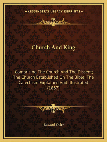 Church And King: Comprising The Church And The Dissent; The Church Established On The Bible; The ..., De Osler, Edward. Editorial Kessinger Pub Llc, Tapa Blanda En Inglés