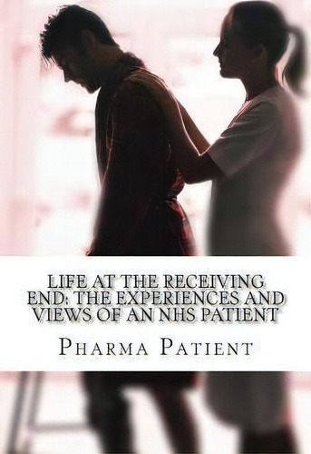 Life At The Receiving End, De Pharma Patient. Editorial Createspace Independent Publishing Platform, Tapa Blanda En Inglés