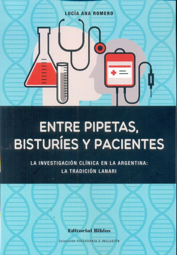 Entre Pipetas, Bisturíes Y Pacientes: La Investigacion Clinica En La Argentina: La Tradicion Lanar, De Romero, Lucia Ana. Serie N/a, Vol. Volumen Unico. Editorial Biblos, Edición 1 En Español, 2016