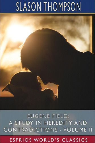 Eugene Field: A Study In Heredity And Contradictions - Volume Ii (esprios Classics), De Thompson, Slason. Editorial Blurb Inc, Tapa Blanda En Inglés