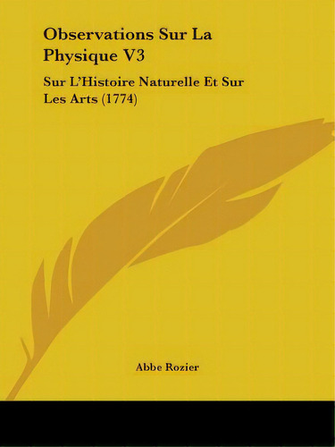 Observations Sur La Physique V3: Sur L'histoire Naturelle Et Sur Les Arts (1774), De Rozier, Abbe. Editorial Kessinger Pub Llc, Tapa Blanda En Inglés