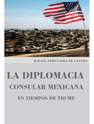 La Diplomacia Consular Mexicana En Tiempos De Trump, De Fernández De Castro , Rafael.. Editorial Colegio De San Luis En Español