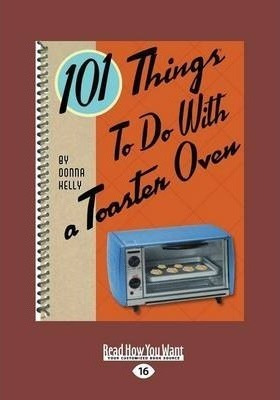 101 Things To Do With A Toaster Oven - Donna Kelly