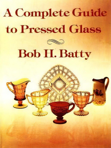 Complete Guide To Pressed Glass, A, De Bob H. Batty. Editorial Pelican Publishing Co, Tapa Blanda En Inglés