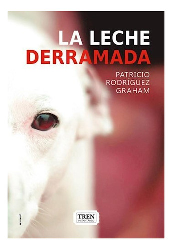 Libro La Leche Derramada - Patricio Rodríguez Graham